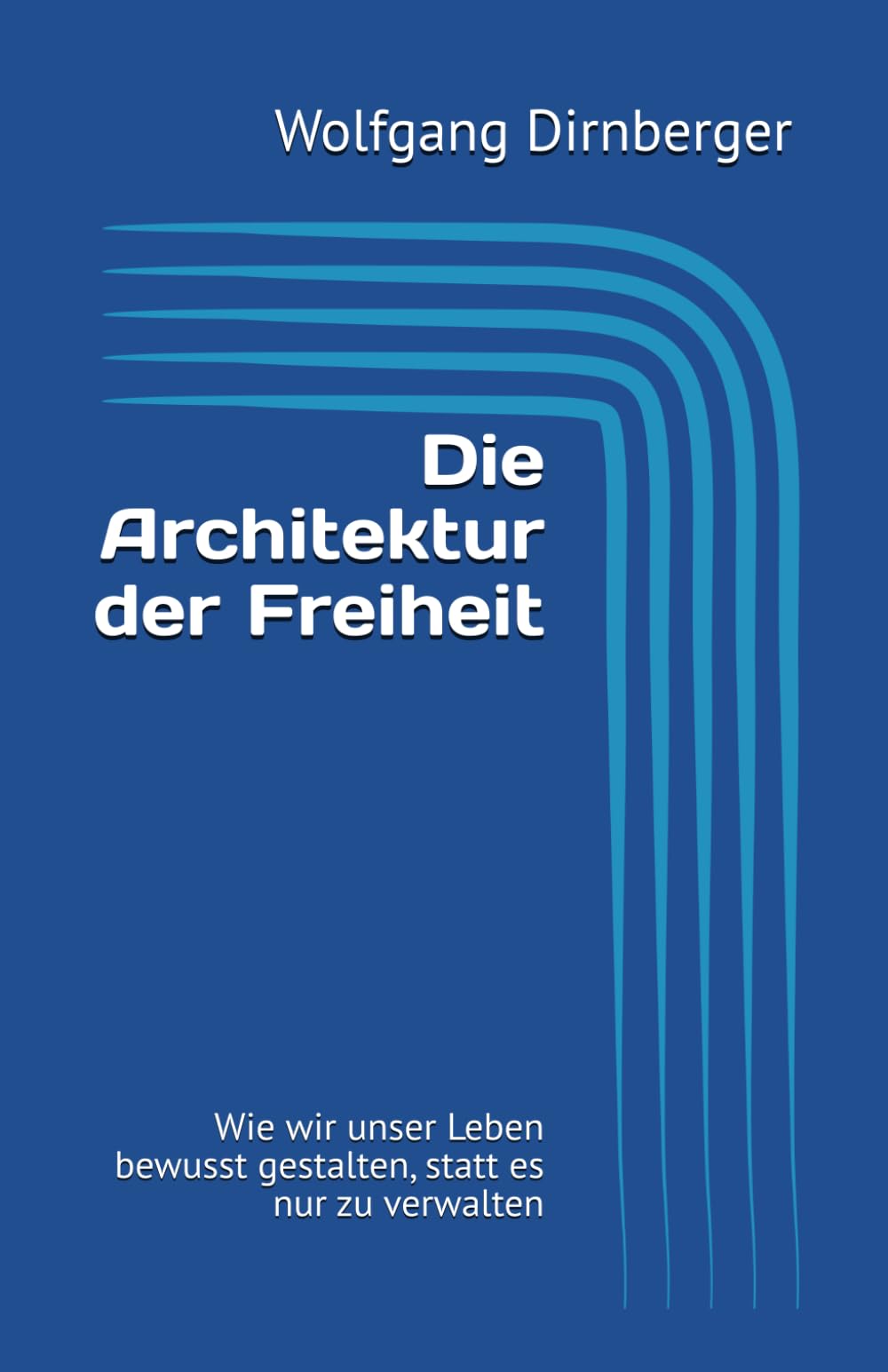 Die Architektur der Freiheit: Wie wir unser Leben bewusst gestalten, statt es nur zu verwalten