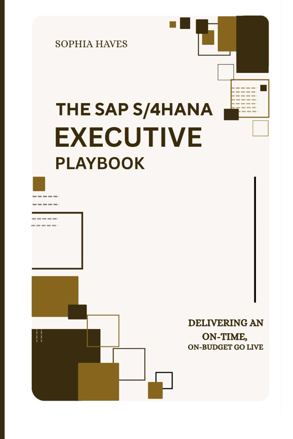 THE SAP S/4HANA EXECUTIVE PLAYBOOK: DELIVERING AN ON-TIME, ON-BUDGET GO-LIVE: A C-SUITE FRAMEWORK FOR PLANNING, EXECUTING, AND SUSTAINING ERP SUCCESS