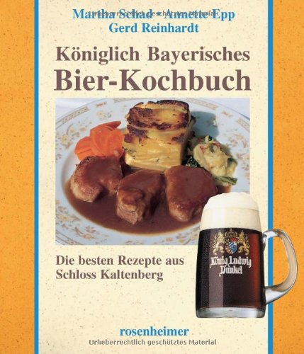 Königlich Bayerisches Bier-Kochbuch. Die besten Rezepte aus Schloss Kaltenberg Königlich Bayerisches Bier-Kochbuch. Die besten Rezepte aus Schloss Kaltenberg