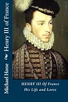 Henry III of France: His Life and Loves 1511808748 Book Cover