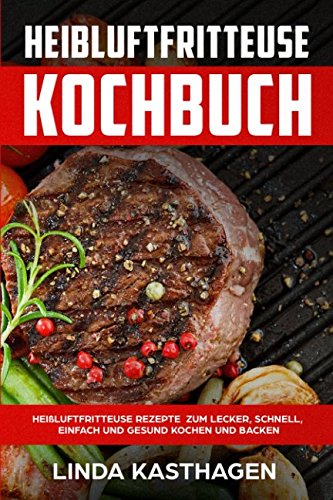 Heißluftfritteuse Kochbuch Heißluftfritteuse Rezepte zum lecker, schnell, einfach und gesund koche Heißluftfritteuse Kochbuch Heißluftfritteuse Rezepte zum lecker, schnell, einfach und gesund koche