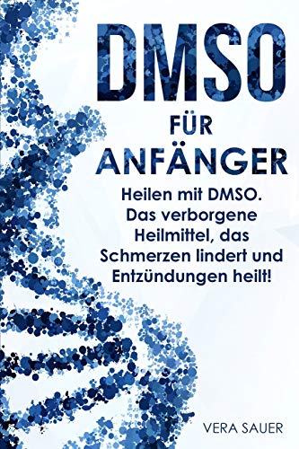 DMSO für Anfänger: Heilen mit DMSO. Das verborgene Heilmittel, das Schmerzen lindert und Entzündu DMSO für Anfänger: Heilen mit DMSO. Das verborgene Heilmittel, das Schmerzen lindert und Entzündu