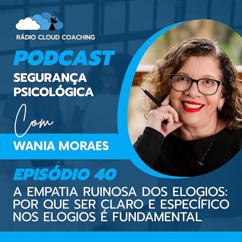 A Empatia Ruinosa dos Elogios: Por que Ser Claro e Específico nos Elogios é Fundamental - SEGURANÇA PSICOLÓGICA #040