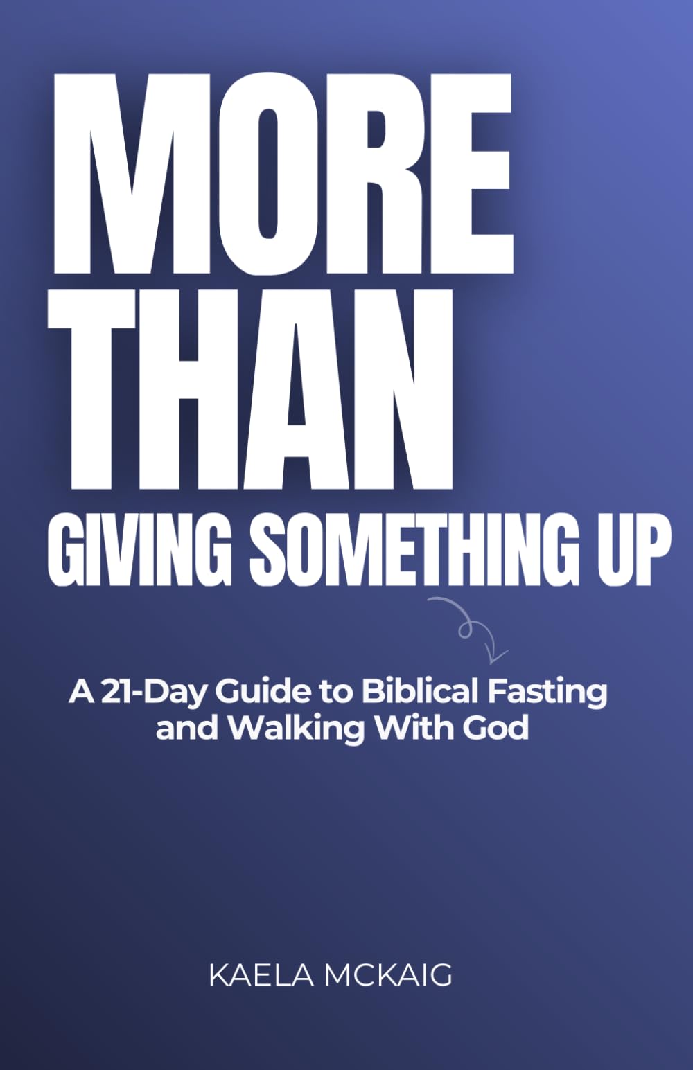 More Than Giving Something Up: A 21-Day Guide to Biblical Fasting and Walking With God