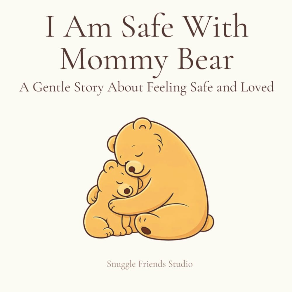 I Am Safe With Mommy Bear: A Gentle Story About Feeling Safe and Loved (Mommy Bear Comfort Series)