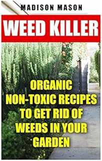 Weed Killer: Organic Non-toxic Recipes to Get Rid of Weeds in Your Garden