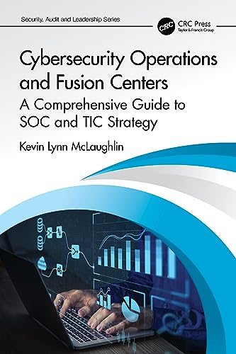 Cybersecurity Operations and Fusion Centers: A Comprehensive Guide to SOC and TIC Strategy (Security, Audit and Leadership)