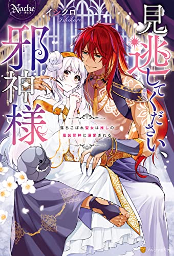 見逃してください、邪神様 落ちこぼれ聖女は推しの最凶邪神に溺愛される (ノーチェブックス)