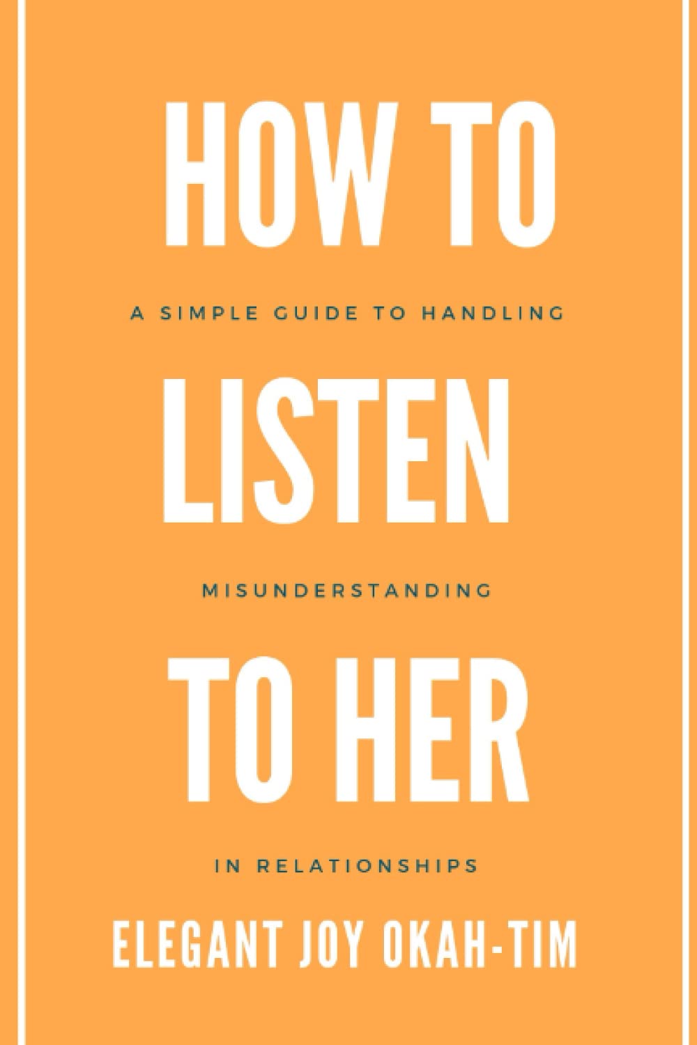 HOW TO LISTEN TO HER: A simple guide to handling misunderstanding in relationships. (Listening effectively)
