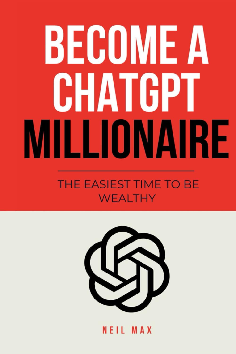 BECOME A CHATGPT MILLIONAIRE: THE EASIEST TIME TO BE WEALTHY