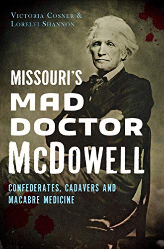 Missouri's Mad Doctor McDowell: Confederates, Cadavers and Macabre Medicine