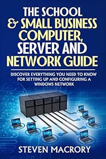 The School and Small Business Computer, Server and Network Guide: Discover everything you need to know for setting up and configuring a Windows network.