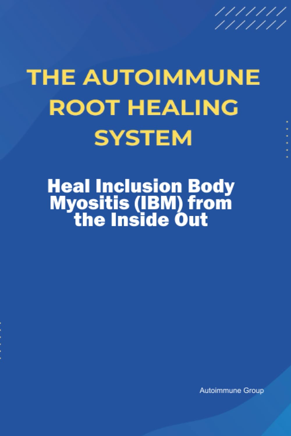 The Autoimmune Root Healing System Heal Inclusion Body Myositis (IBM) from the Inside Out