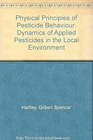 Physical Principles of Pesticide Behaviour: The Dynamics of Applied Pesticides in the Local Environment in Relation to Biological Response 0123284023 Book Cover