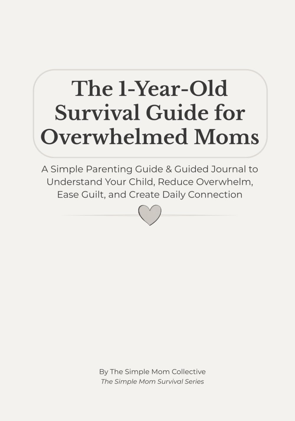 The 1-Year-Old Survival Guide for Overwhelmed Moms: A Simple Parenting Guide & Guided Journal to Understand Your Baby, Reduce Overwhelm, Ease Guilt, and Create Daily Connection