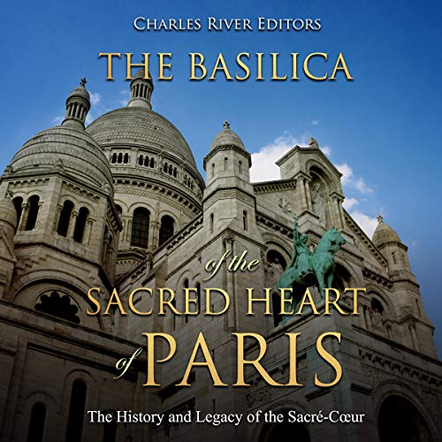 The Basilica of the Sacr&amp;eacute;d Heart of Paris: The History and Legacy of the Sacr&amp;eacute;-C&amp;oelig;ur by Charles River Editors episode artwork
