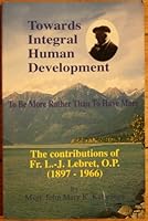 Towards Integral Human development, To be More Rather Than to Have More, The Contributions of Fr. L.-J. Lebret, O.P. 1889406376 Book Cover