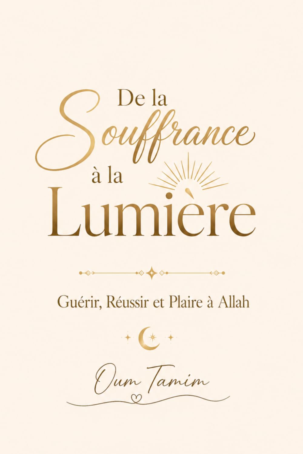 DE LA SOUFFRANCE À LA LUMIÈRE: Guérir, Réussir et Plaire à Allah
