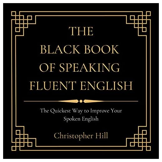 The Black Book of Speaking Fluent English: The Quickest Way to Improve Your Spoken English