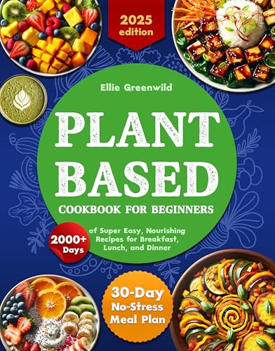Plant-Based Cookbook for Beginners: 2000+ Days of Super Easy, Nourishing Recipes for Breakfast, Lunch, and Dinner. Includes a 30-Day No-Stress Meal Plan ... Lifestyle (Healthy Cooking & Living 1)