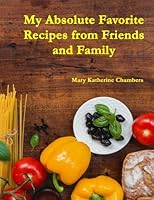 My Absolute Favorite Recipes from Friends and Family 1548392332 Book Cover