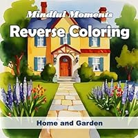 Mindful Moments Reverse Coloring - Home and Garden: Full-Color Reverse Coloring Book Featuring 50 Vibrant Images of Beautiful Homes with Exquisite ... Practice, Relaxation, and Stress Reduction. B0F5Q8LP34 Book Cover