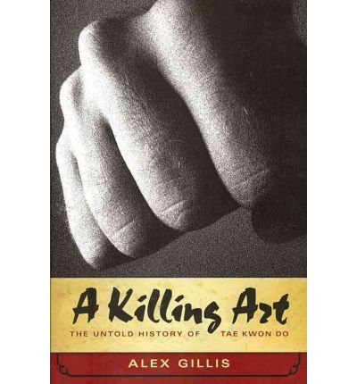 A Killing Art: The Untold History of Tae Kwon Do Gillis, Alex ( Author ) Apr-01-2011 Paperback