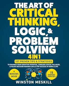 Paperback The Art of Critical Thinking, Logic, & Problem Solving: 15 Everyday Exercises to Enhance Your Cognitive Potential, Conquer Logical Fallacies, & Polish ... for Success in Work & Life (Master Thinking) Book