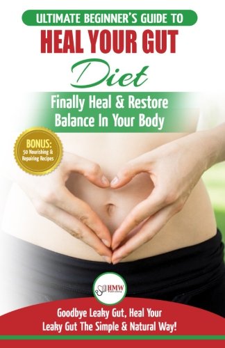 Heal Your Gut: The Ultimate Beginnerâ€™s Heal Your Leaky Gut Diet Guide - Finally Heal & Restore Balance In Your Body + 50 Nourishing & Repairing Recipes