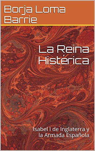 La Reina Histérica: Isabel I de Inglaterra y la Armada Española (Mujeres Protagonistas nº 3)
