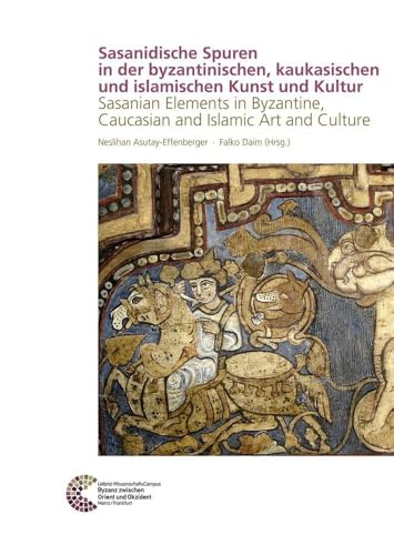 Sasanidische Spuren in der byzantinischen, kaukasischen und islamischen Kunst und Kultur: Sasanian Elements in Byzantine, Caucasian and Islamic Art ... Byzanz zwischen Orient und Okzident, Band 15)