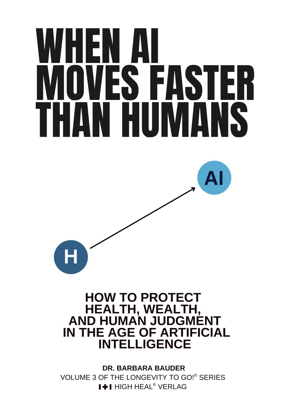 WHEN AI MOVES FASTER THAN HUMANS: How to Protect Health, Wealth, Judgment + Autonomy in the Age of Artificial Intelligence (Longevity to Go!® - Die ... Serie für Health. Wealth. Privacy. AI)