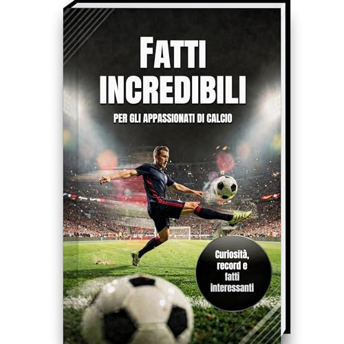 Fatti incredibili per gli appassionati di calcio – Storia, curiosità, record e aneddoti sul calcio | Un libro regalo ideale per bambini | Libro di calcio