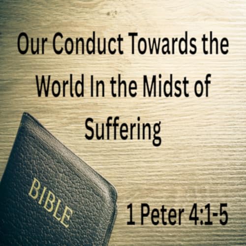 Our Conduct Towards the world In the Midst of Suffering - 1 Peter 4:1-5