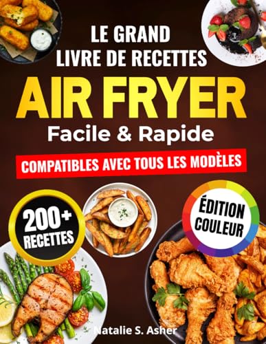 Le Grand Livre de Recettes Air Fryer – Facile & Rapide: 200 Plats Sains, Croustillants et Inratables pour Tous les Jours - Compatibles avec Tous les Modèles...
