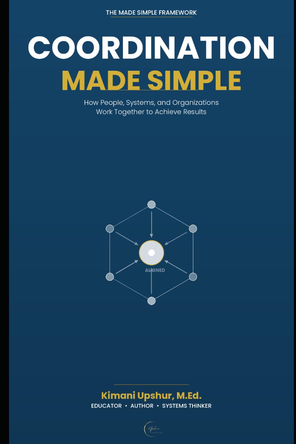 Coordination Made Simple: How People, Systems, and Organizations Work Together to Achieve Results (The Made Simple Framework: Clear thinking for complex systems.)