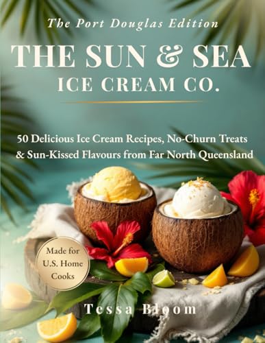 The SUN & SEA Ice Cream Co. The Port Douglas Edition: 50 Delicious Ice Cream Recipes, No-Churn Treats & Sun-Kissed Flavours from Far North Queensland (The Sun & Sea Ice Cream Cookbook & Travel Guides)