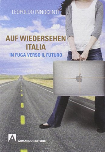 Auf-wiedersehen Italia. In fuga dall'Italia verso il futuro Auf-wiedersehen Italia. In fuga dall'Italia verso il futuro