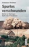 Spurlos verschwunden. Dörfer in Thüringen - Opfer des Uranabbaus (2., aktualisierte Auflage 2017!) - Annerose Kirchner 