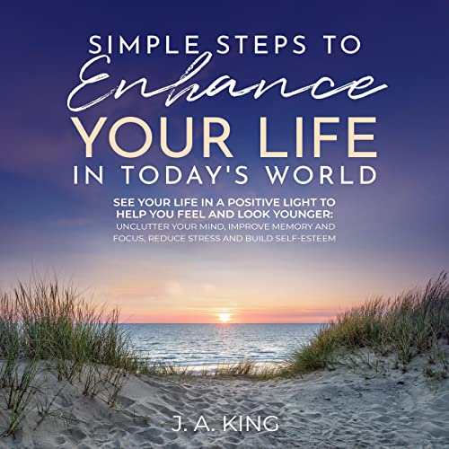 Simple Steps to Enhance Your Life in Today'S World: See Your Life in a Positive Light to Help You Feel and Look Younger by J. A. King episode artwork