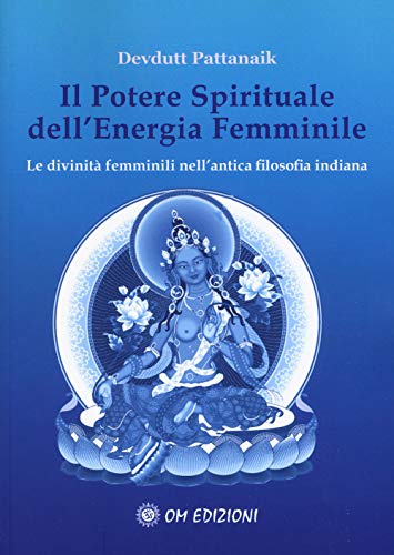 Il potere spirituale dell'energia femminile. Le divinità femminili nell'antica filosofia indian