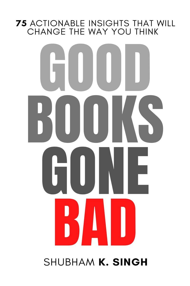 GOOD BOOKS GONE BAD : 75 ACTIONABLE INSIGHTS THAT WILL CHANGE THE WAY YOU THINK
