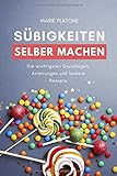 Süßigkeiten selber machen: Die wichtigsten Grundlagen, Anleitungen und leckere Rezepte Süßigkeiten selber machen: Die wichtigsten Grundlagen, Anleitungen und leckere Rezepte