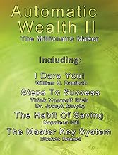 Automatic Wealth II: The Millionaire Maker – Including: The Master Key System, The Habit Of Saving, Steps To Success: Think Yourself Rich, I Dare You!