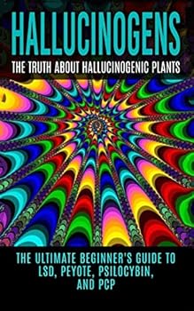 Paperback Hallucinogens: The Truth About Hallucinogenic Plants: The Ultimate Beginner's Guide to LSD, Peyote, Psilocybin, And PCP Book