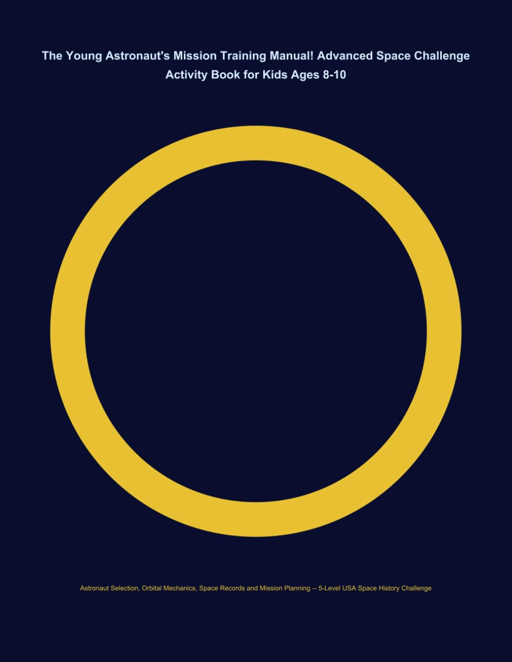 The Young Astronaut's Mission Training Manual! Advanced Space Challenge Activity Book for Kids Ages 8-10: Astronaut Selection, Orbital Mechanics, ... — 5-Level USA Space History Challenge