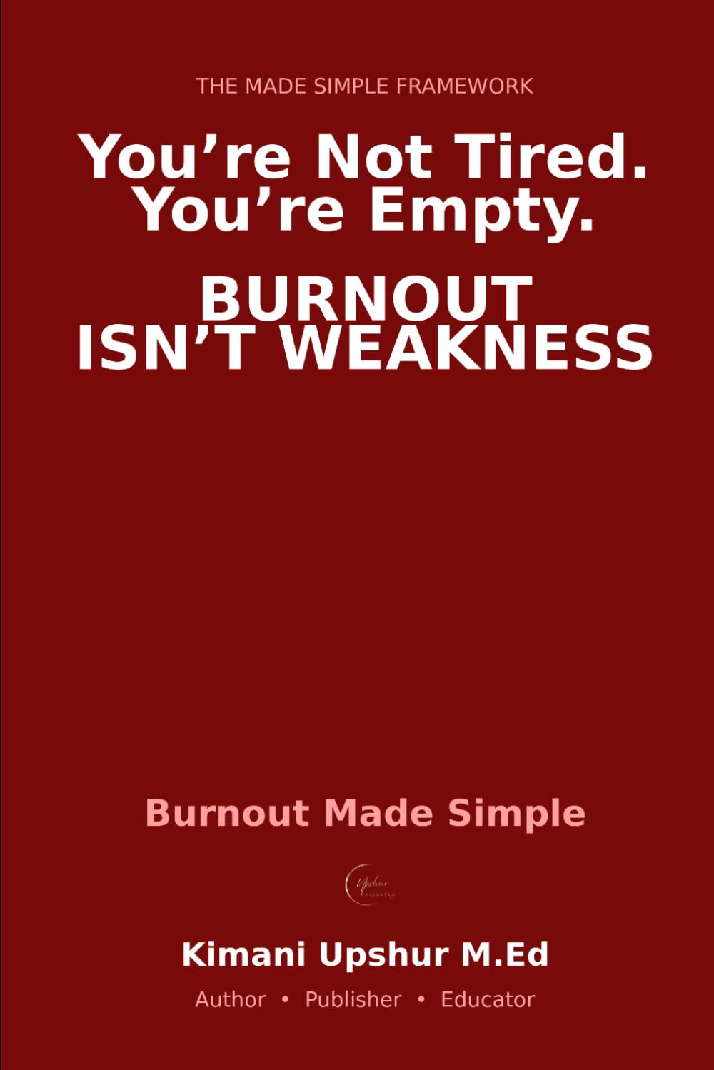 Burnout Made Simple: How to Recognize It, Recover From It, and Build a Life That Doesn’t Break You (The Made Simple Framework: Clear thinking for complex systems.)