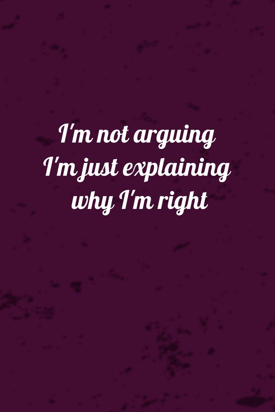 I'm not arguing I'm just explaining why i'm right gift: Coworker Notebook (Funny Office Journals)- Lined Blank Notebook Journal 120 pages (6 x 9)