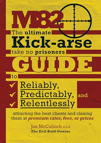M82: The ultimate kick-arse, take no prisoners guide to reliably, predictably, and relentlessly attracting the best clients and closing them at premium rates, fees, or prices (English Edition)