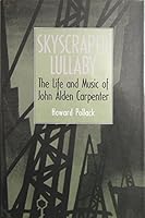 Skyscraper Lullaby: The Life and Music of John Alden Carpenter 1560984007 Book Cover